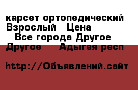 карсет ортопедический. Взрослый › Цена ­ 1 000 - Все города Другое » Другое   . Адыгея респ.